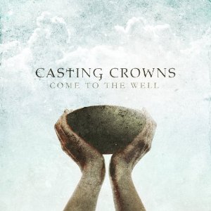 Casting Crowns Come To The Well